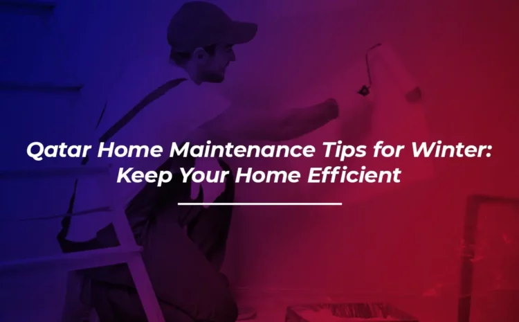  Qatar Home Maintenance Tips for Winter: Keep Your Home Efficient
