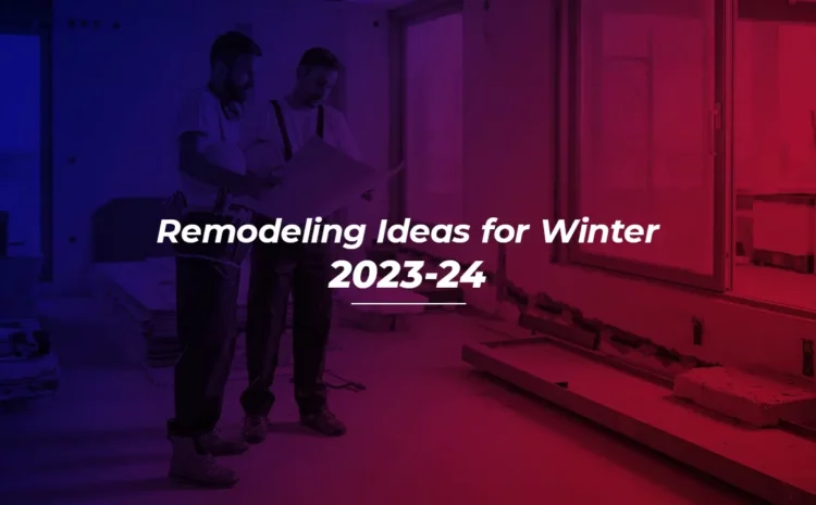  Remodeling Ideas for Winter 2023-24