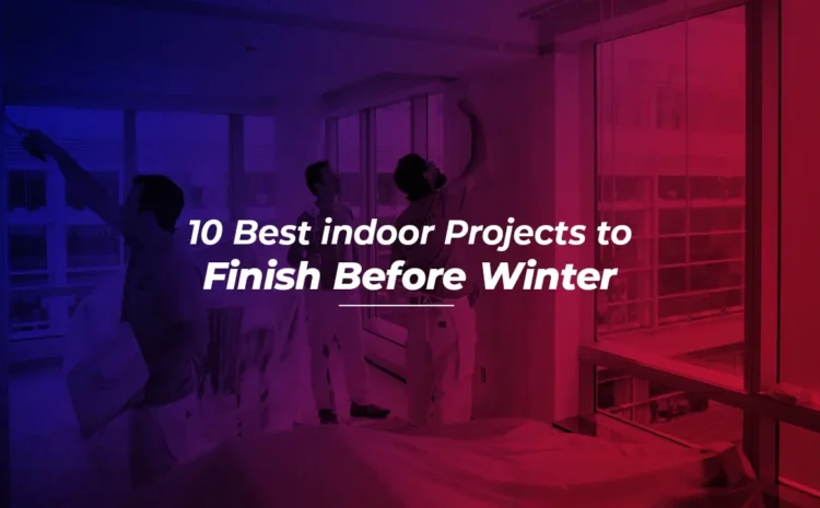  10 Best Indoor Projects to finish before Winter